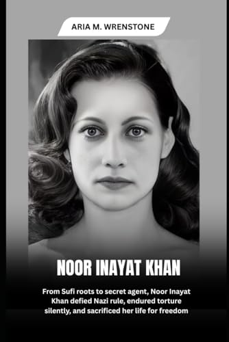 Noor Inayat Khan: From Sufi roots to secret agent, Noor Inayat Khan defied Nazi rule, endured torture silently, and sacrificed her life for freedom Noor Inayat Khan: From Sufi roots to secret agent, Noor Inayat Khan defied Nazi rule, endured torture silently, and sacrificed her life for freedom von Independently published
