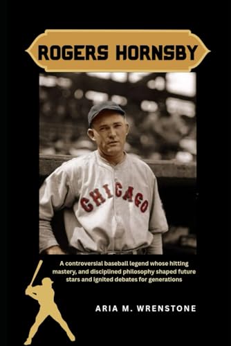 Rogers Hornsby: A controversial baseball legend whose hitting mastery, and disciplined philosophy shaped future stars and ignited debates for generations von Independently published