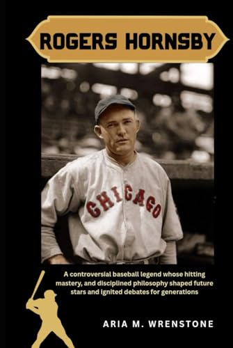 Rogers Hornsby: A controversial baseball legend whose hitting mastery, and disciplined philosophy shaped future stars and ignited debates for generations Rogers Hornsby: A controversial baseball legend whose hitting mastery, and disciplined philosophy shaped future stars and ignited debates for generations von Independently published