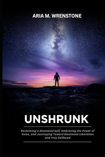Unshrunk: Reclaiming a Shattered Self, Embracing the Power of Voice, and Journeying Toward Emotional Liberation and True Selfhood Unshrunk: Reclaiming a Shattered Self, Embracing the Power of Voice, and Journeying Toward Emotional Liberation and True Selfhood von Independently published