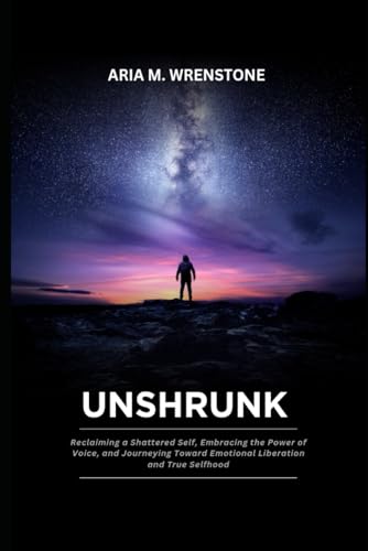 Unshrunk: Reclaiming a Shattered Self, Embracing the Power of Voice, and Journeying Toward Emotional Liberation and True Selfhood Unshrunk: Reclaiming a Shattered Self, Embracing the Power of Voice, and Journeying Toward Emotional Liberation and True Selfhood von Independently published