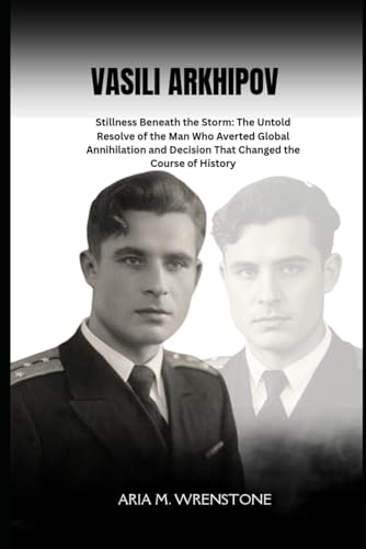 Vasili Arkhipov: Stillness Beneath the Storm: The Untold Resolve of the Man Who Averted Global Annihilation and his Decision That Changed the Course of History Vasili Arkhipov: Stillness Beneath the Storm: The Untold Resolve of the Man Who Averted Global Annihilation and his Decision That Changed the Course of History von Independently published