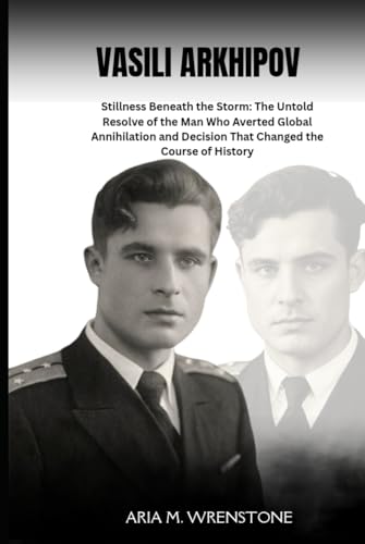 Vasili Arkhipov: Stillness Beneath the Storm: The Untold Resolve of the Man Who Averted Global Annihilation and his Decision That Changed the Course of History Vasili Arkhipov: Stillness Beneath the Storm: The Untold Resolve of the Man Who Averted Global Annihilation and his Decision That Changed the Course of History von Independently published