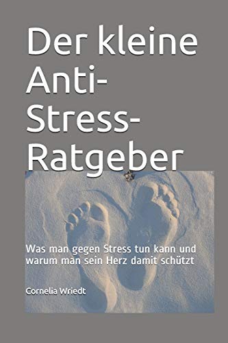 Der kleine Anti-Stress-Ratgeber: Was man gegen Stress tun kann und warum man sein Herz damit schützt