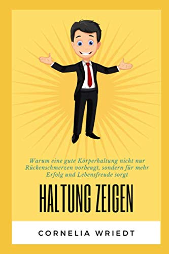 Haltung zeigen: Warum eine gute Körperhaltung nicht nur Rückenschmerzen vorbeugt, sondern für mehr Erfolg und Lebensfreude sorgt. von Independently published