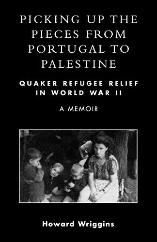 Picking Up the Pieces From Portugal to Palestine: Quaker Refugee Relief in World War II