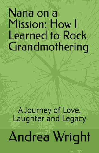 Nana on a Mission: How I Learned to Rock Grandmothering: A Journey of Love, Laughter and Legacy von Independently published