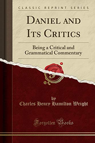 Daniel and Its Critics: Being a Critical and Grammatical Commentary (Classic Reprint)
