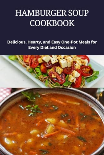 HAMBURGER SOUP COOKBOOK: One-Pot Meals,Simple & Satisfying Keto Soups: Hearty,Simple Ground Beef Soup Recipes for Beginners,Budget-Friendly,Freezer-Friendly Soups,One-Pot Dinners, Weight Loss & Wel von Independently published