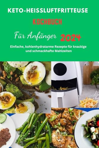 KETO-HEISSLUFTFRITTEUSE KOCHBUCH Für Anfänger 2024.: KETO-HEISSLUFTFRITTEUSE KOCHBUCH Für Anfänger 2024,Heißluftfritteuse,Rezepte,furSenioren,Frauen,Low Carb,Gesunde Keto-Heißluftfritteusen-Ger von Independently published