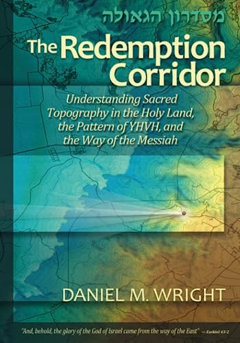 The Redemption Corridor: Understanding Sacred Topography in the Holy Land, the Pattern of YHVH, and the Way of the Messiah