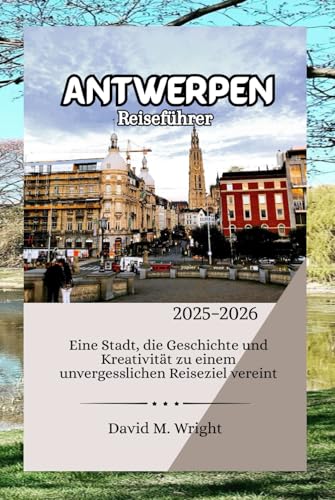Antwerpen Reiseführer 2025-2026: Eine Stadt, die Geschichte und Kreativität zu einem unvergesslichen Reiseziel vereint von Independently published