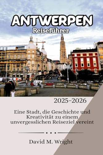 Antwerpen Reiseführer 2025-2026: Eine Stadt, die Geschichte und Kreativität zu einem unvergesslichen Reiseziel vereint von Independently published