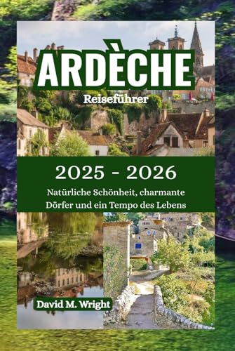Ardèche-Reiseführer 2025-2026: Natürliche Schönheit, charmante Dörfer und ein Tempo des Lebens von Independently published