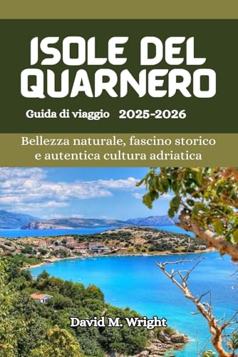 Isole del Quarnero Guida di viaggio 2025-2026: Bellezza naturale, fascino storico e autentica cultura adriatica von Independently published