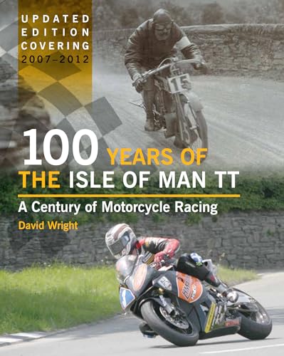 100 Years of the Isle of Man TT: A Century of Motorcycle Racing - Updated Edition covering 2007 - 2012