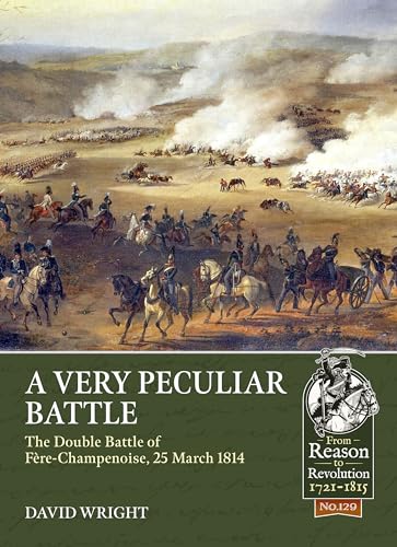 A Very Peculiar Battle: The Double Battle of Fère-Champenoise, 25 March 1814 (From Reason to Revolution 1721-1815, 129, Band 129) von Helion & Company