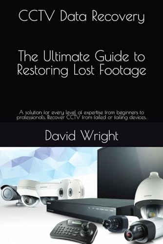 CCTV Data Recovery - The Ultimate Guide to Restoring Lost Footage: A solution for every level of expertise from beginners to professionals. Recover CCTV from failed or failing devices. von Independently published