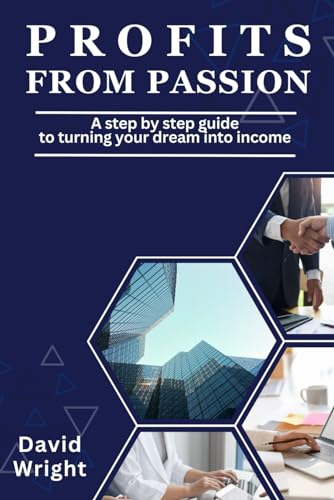 Profits from Passion: A Step-by-Step Guide to Turning Your Dreams into Income