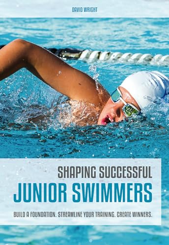 Shaping Successful Junior Swimmers: Build a Foundation. Streamline Your Training. Create Winners.
