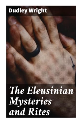 The Eleusinian Mysteries and Rites von Good Press