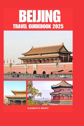 BEIJING TRAVEL GUIDEBOOK 2025: Comprehensive Tips for First-Time Visitors Exploring an Iconic Asian Destination von Independently published
