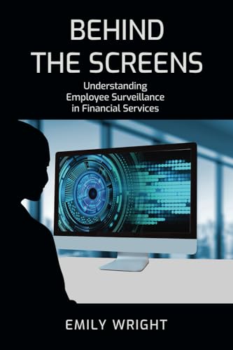 Behind the Screens: Understanding Employee Surveillance in Financial Services von Emily Wright Consulting Pty Ltd