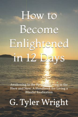 How to Become Enlightened in 12 Days: Awakening to the Power of Living in the Here and Now: A Handbook for Living a Blissful Realization von Independently published