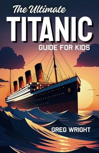 The Ultimate Titanic Guide for Kids: An Epic Voyage Through the Titanic’s Rise and Fall von Independently published