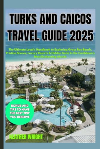 Turks and Caicos Travel Guide 2025: The Ultimate Local’s Handbook to Exploring Grace Bay Beach, Pristine Shores, Luxury Resorts & Hidden Gems in the Caribbean’s Most Enchanting Islands von Independently published