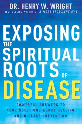 Exposing the Spiritual Roots of Disease: Powerful Answers to Your Questions about Healing and Disease Prevention