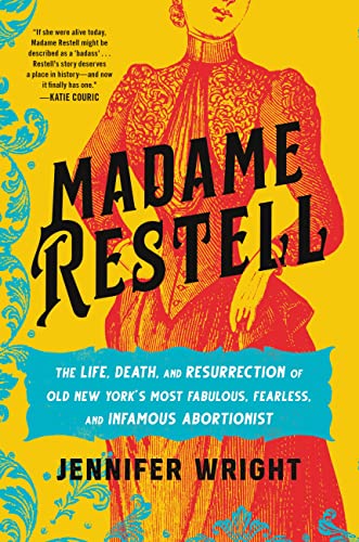 Madame Restell: The Life, Death, and Resurrection of Old New York’s Most Fabulous, Fearless, and Infamous Abortionist Madame Restell: The Life, Death, and Resurrection of Old New York’s Most Fabulous, Fearless, and Infamous Abortionist