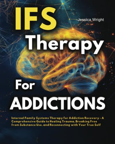 IFS Therapy for Addictions: Internal Family Systems Therapy for Addiction Recovery - A Comprehensive Guide to Healing Trauma, Breaking Free from Substance Use, and Reconnecting with Your True Self von IFS Therapy