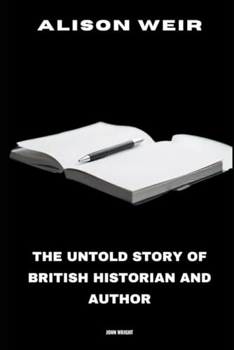 Alison Weir: The Untold Story of British Historian and Author Alison Weir: The Untold Story of British Historian and Author von Independently published