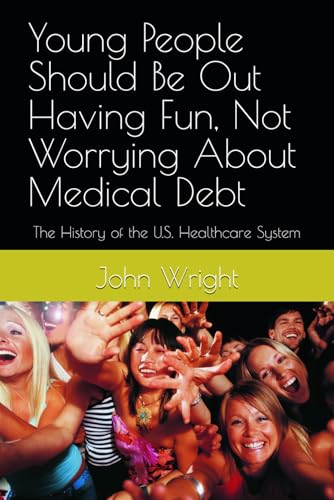 Young People Should Be Out Having Fun, Not Worrying About Medical Debt: The History of the U.S. Healthcare System Young People Should Be Out Having Fun, Not Worrying About Medical Debt: The History of the U.S. Healthcare System von Independently published