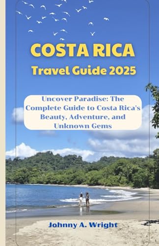 Costa Rica Travel Guide 2025: Uncover Paradise: The Complete Guide to Costa Rica's Beauty, Adventure, and Unknown Gems von Independently published