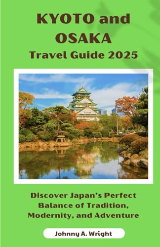 Kyoto and Osaka Travel Guide 2025: Discover Japan’s Perfect Balance of Tradition, Modernity, and Adventure von Independently published
