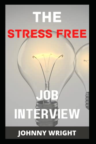The Stress Free Job Interview: How To Interview With Courage And Answer Job Interview Questions With Ease von Independently published