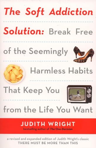 The Soft Addiction Solution: The Soft Addiction Solution: Break Free of the Seemingly Harmless Habits That Keep You from the Life You Want