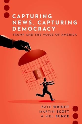 Capturing News, Capturing Democracy: Trump and the Voice of America (Journalism and Political Communication Unbound)