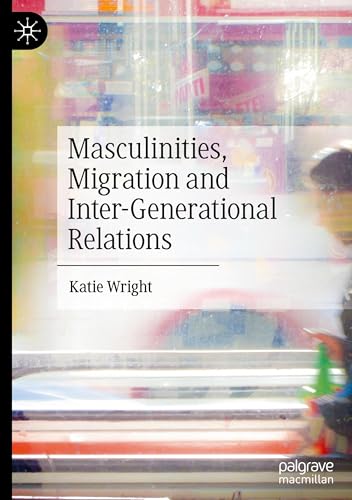 Masculinities, Migration and Inter-Generational Relations Masculinities, Migration and Inter-Generational Relations von Palgrave Pivot
