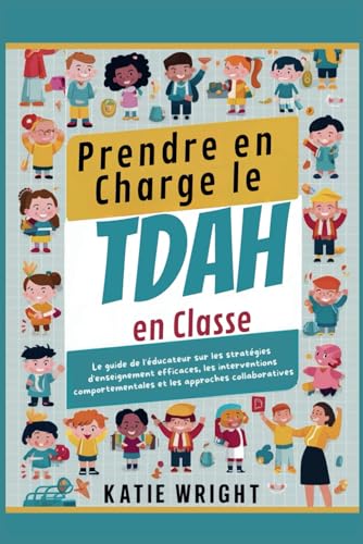 Prendre en Charge le TDAH en Classe: Le guide de l'éducateur sur les stratégies d'enseignement efficaces, les interventions comportementales et les approches collaboratives von Independently published