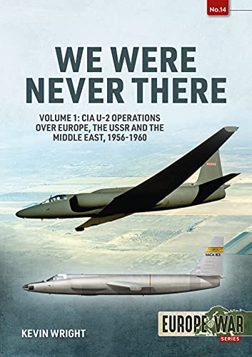 We Were Never There: CIA U-2 Operations over Europe, The USSR and the Middle East, 1956-1960 (Europe @ War, 14)