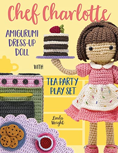 Chef Charlotte Amigurumi Dress-Up Doll with Tea Party Play Set: Crochet Patterns for 12-inch Doll plus Doll Clothes, Oven, Pastries, Tablecloth & Accessories
