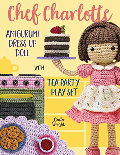 Chef Charlotte Amigurumi Dress-Up Doll with Tea Party Play Set: Crochet Patterns for 12-inch Doll plus Doll Clothes, Oven, Pastries, Tablecloth & Accessories Chef Charlotte Amigurumi Dress-Up Doll with Tea Party Play Set: Crochet Patterns for 12-inch Doll plus Doll Clothes, Oven, Pastries, Tablecloth & Accessories