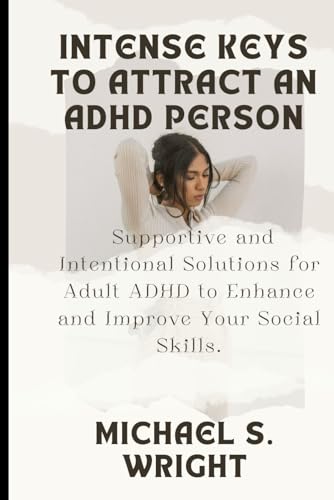 Intense keys to attract an ADHD person: Supportive and Intentional Solutions for adult ADHD to enhance and improve your social skills.