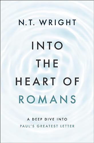 Into the Heart of Romans: A Deep Dive into Paul's Greatest Letter Into the Heart of Romans: A Deep Dive into Paul's Greatest Letter