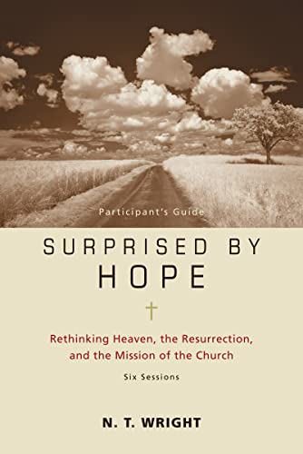Surprised by Hope Bible Study Participant's Guide: Rethinking Heaven, the Resurrection, and the Mission of the Church Surprised by Hope Bible Study Participant's Guide: Rethinking Heaven, the Resurrection, and the Mission of the Church