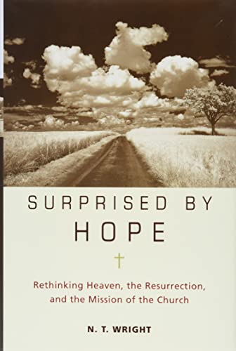 Surprised by Hope: Rethinking Heaven, the Resurrection, and the Mission of the Church Surprised by Hope: Rethinking Heaven, the Resurrection, and the Mission of the Church
