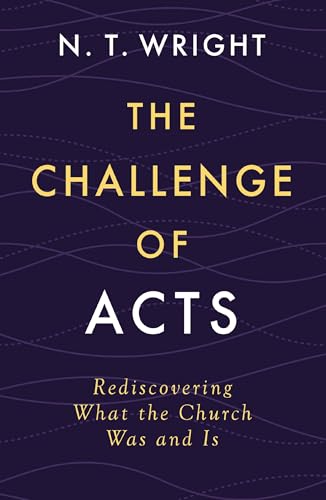 The Challenge of Acts: Rediscovering What the Church Was and Is The Challenge of Acts: Rediscovering What the Church Was and Is